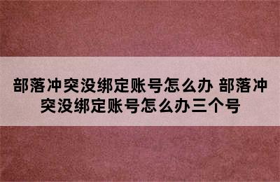 部落冲突没绑定账号怎么办 部落冲突没绑定账号怎么办三个号